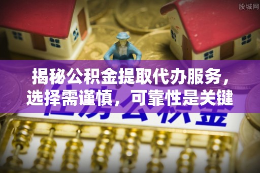 华亭揭秘公积金提取代办服务，选择需谨慎，可靠性是关键