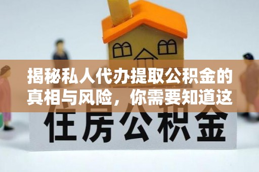 华亭揭秘私人代办提取公积金的真相与风险，你需要知道这些！