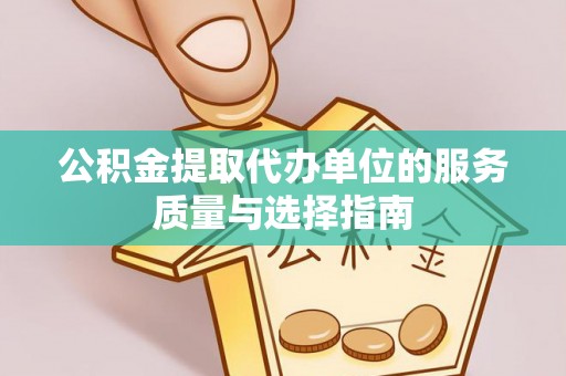 华亭公积金提取代办单位的服务质量与选择指南