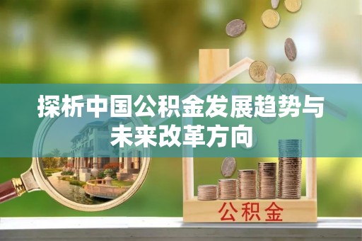 华亭探析中国公积金发展趋势与未来改革方向