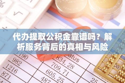 华亭代办提取公积金靠谱吗？解析服务背后的真相与风险