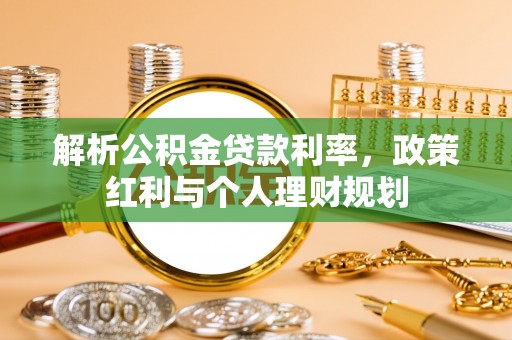 华亭解析公积金贷款利率，政策红利与个人理财规划