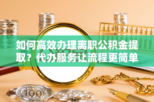 华亭如何高效办理离职公积金提取？代办服务让流程更简单