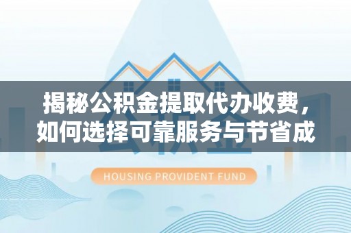华亭揭秘公积金提取代办收费，如何选择可靠服务与节省成本？
