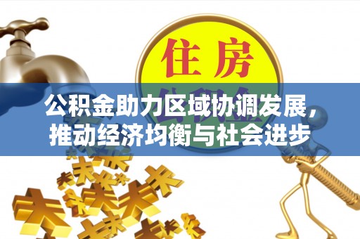华亭公积金助力区域协调发展，推动经济均衡与社会进步