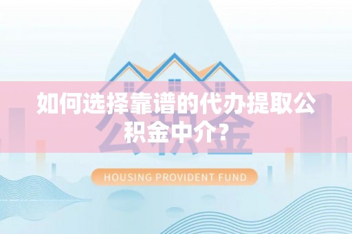 华亭如何选择靠谱的代办提取公积金中介？