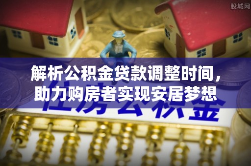 华亭解析公积金贷款调整时间，助力购房者实现安居梦想