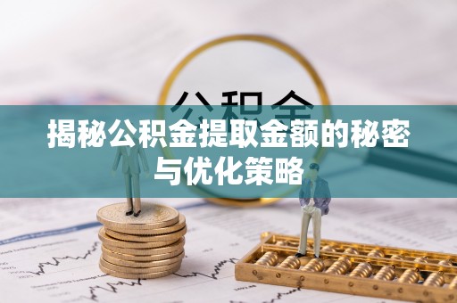 华亭揭秘公积金提取金额的秘密与优化策略