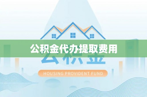 华亭公积金代办提取费用