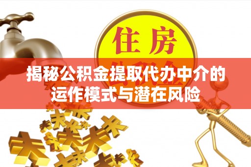 华亭揭秘公积金提取代办中介的运作模式与潜在风险