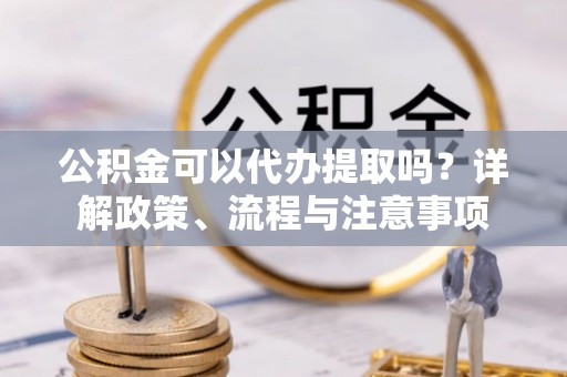 华亭公积金可以代办提取吗？详解政策、流程与注意事项