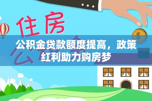 华亭公积金贷款额度提高，政策红利助力购房梦