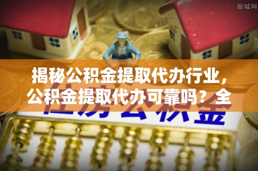 华亭揭秘公积金提取代办行业，公积金提取代办可靠吗？全面解析与风险规避