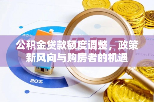 华亭公积金贷款额度调整，政策新风向与购房者的机遇