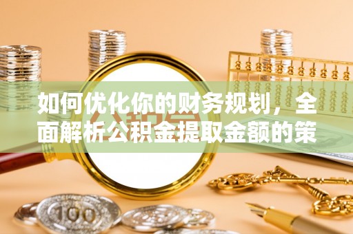 华亭如何优化你的财务规划，全面解析公积金提取金额的策略与技巧