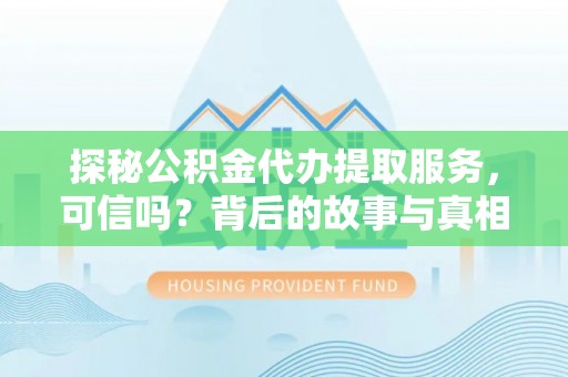 华亭探秘公积金代办提取服务，可信吗？背后的故事与真相
