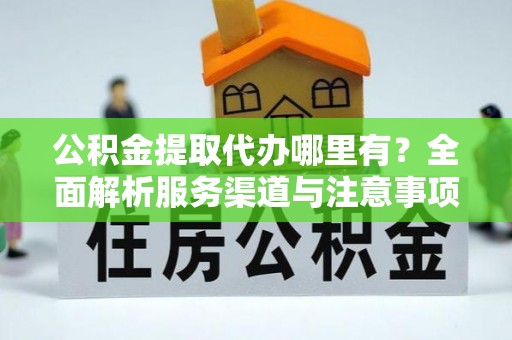 华亭公积金提取代办哪里有？全面解析服务渠道与注意事项