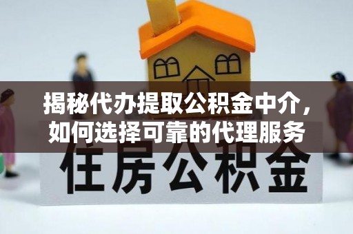 华亭揭秘代办提取公积金中介，如何选择可靠的代理服务