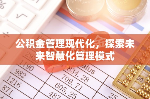 华亭公积金管理现代化，探索未来智慧化管理模式
