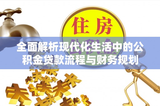 华亭全面解析现代化生活中的公积金贷款流程与财务规划