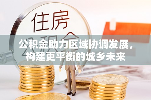 华亭公积金助力区域协调发展，构建更平衡的城乡未来