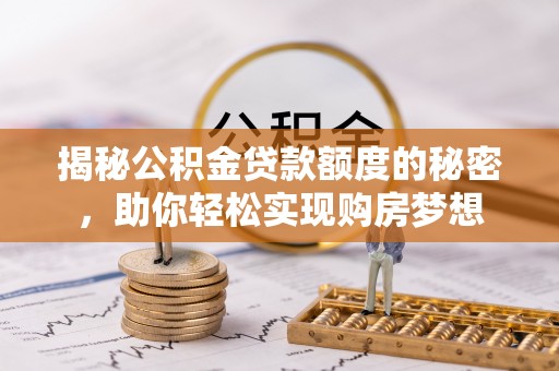 华亭揭秘公积金贷款额度的秘密，助你轻松实现购房梦想