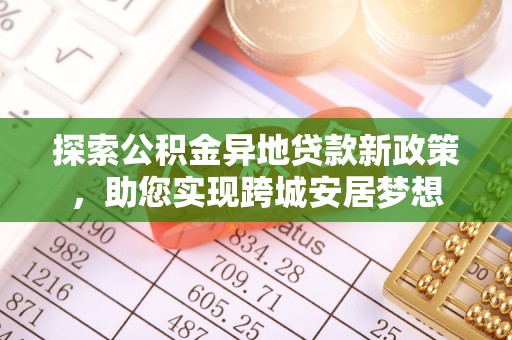 华亭探索公积金异地贷款新政策，助您实现跨城安居梦想