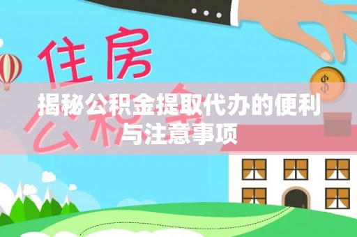 华亭揭秘公积金提取代办的便利与注意事项