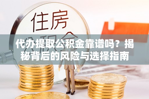 华亭代办提取公积金靠谱吗？揭秘背后的风险与选择指南