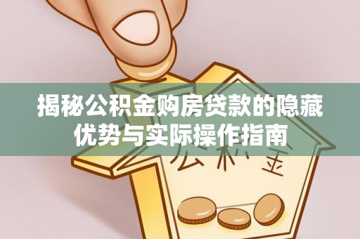 华亭揭秘公积金购房贷款的隐藏优势与实际操作指南