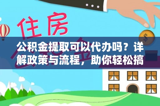 华亭公积金提取可以代办吗？详解政策与流程，助你轻松搞定！