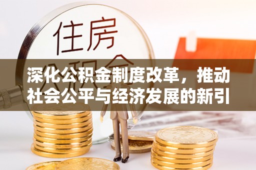 华亭深化公积金制度改革，推动社会公平与经济发展的新引擎