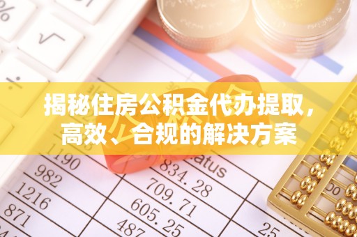 华亭揭秘住房公积金代办提取，高效、合规的解决方案