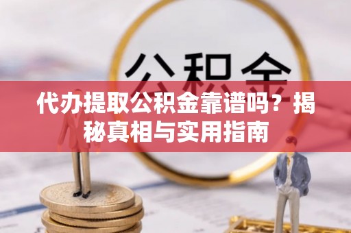 华亭代办提取公积金靠谱吗？揭秘真相与实用指南