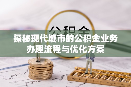 华亭探秘现代城市的公积金业务办理流程与优化方案