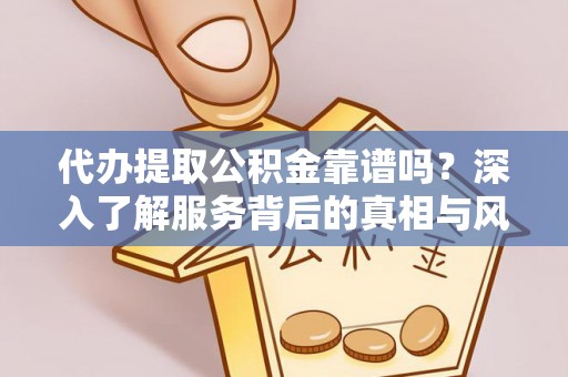 华亭代办提取公积金靠谱吗？深入了解服务背后的真相与风险