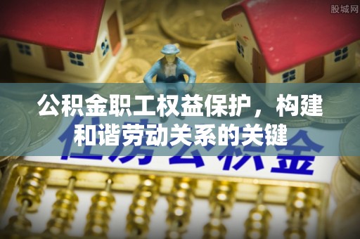 华亭公积金职工权益保护，构建和谐劳动关系的关键