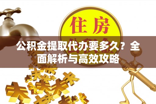 华亭公积金提取代办要多久？全面解析与高效攻略