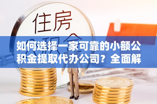 华亭如何选择一家可靠的小额公积金提取代办公司？全面解析与指南