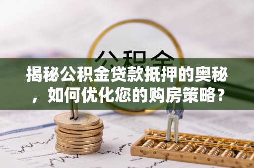 华亭揭秘公积金贷款抵押的奥秘，如何优化您的购房策略？