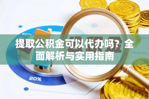 华亭提取公积金可以代办吗？全面解析与实用指南