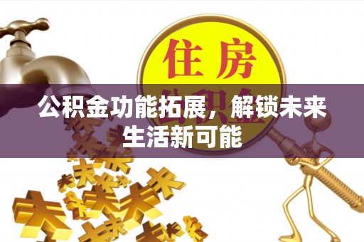 华亭公积金功能拓展，解锁未来生活新可能
