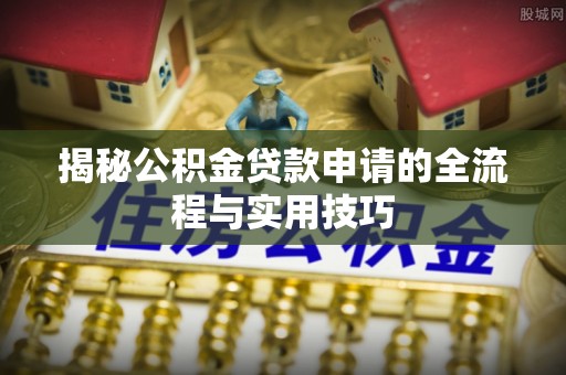 华亭揭秘公积金贷款申请的全流程与实用技巧