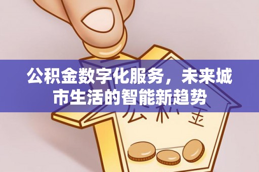华亭公积金数字化服务，未来城市生活的智能新趋势