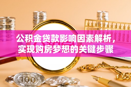 华亭公积金贷款影响因素解析，实现购房梦想的关键步骤