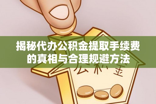 华亭揭秘代办公积金提取手续费的真相与合理规避方法