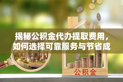 华亭揭秘公积金代办提取费用，如何选择可靠服务与节省成本