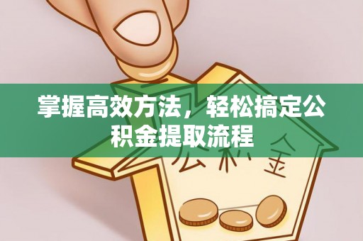 华亭掌握高效方法，轻松搞定公积金提取流程
