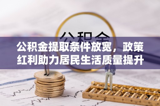 华亭公积金提取条件放宽，政策红利助力居民生活质量提升