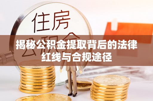 华亭揭秘公积金提取背后的法律红线与合规途径